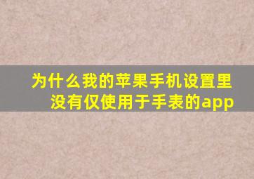 为什么我的苹果手机设置里没有仅使用于手表的app