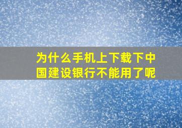 为什么手机上下载下中国建设银行不能用了呢