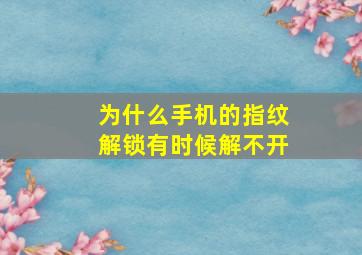 为什么手机的指纹解锁有时候解不开