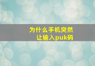 为什么手机突然让输入puk码