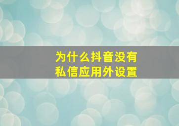 为什么抖音没有私信应用外设置