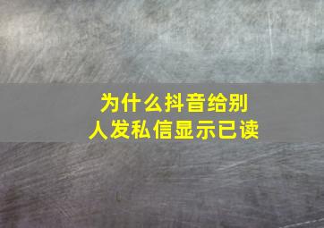 为什么抖音给别人发私信显示已读