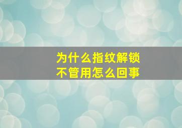 为什么指纹解锁不管用怎么回事