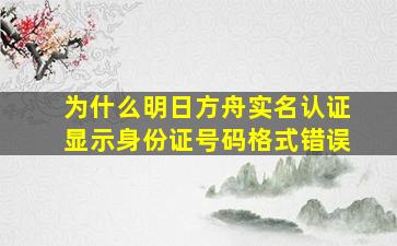 为什么明日方舟实名认证显示身份证号码格式错误