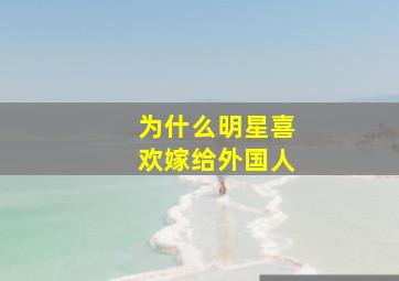 为什么明星喜欢嫁给外国人