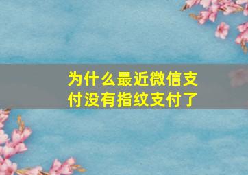 为什么最近微信支付没有指纹支付了