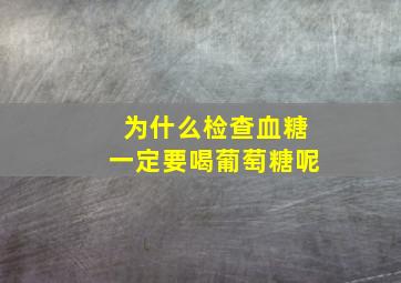 为什么检查血糖一定要喝葡萄糖呢