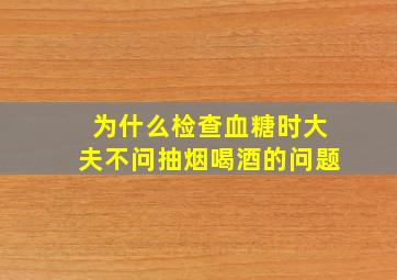 为什么检查血糖时大夫不问抽烟喝酒的问题