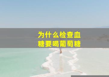 为什么检查血糖要喝葡萄糖