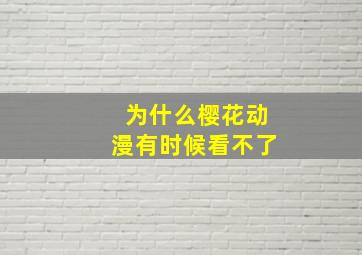 为什么樱花动漫有时候看不了