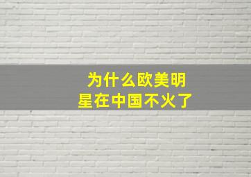 为什么欧美明星在中国不火了