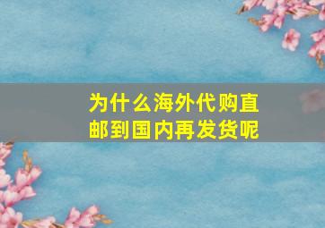 为什么海外代购直邮到国内再发货呢