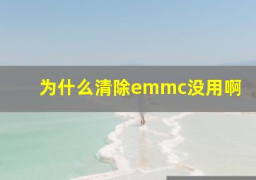 为什么清除emmc没用啊