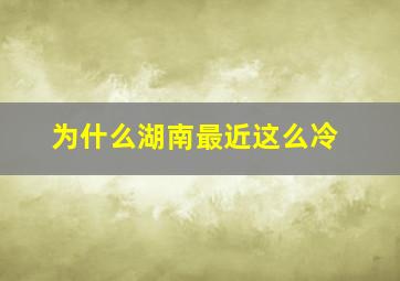 为什么湖南最近这么冷