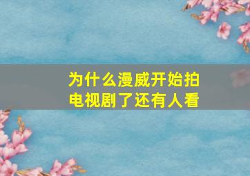 为什么漫威开始拍电视剧了还有人看