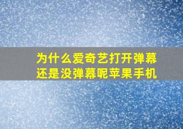 为什么爱奇艺打开弹幕还是没弹幕呢苹果手机