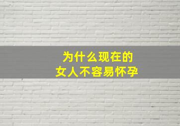 为什么现在的女人不容易怀孕