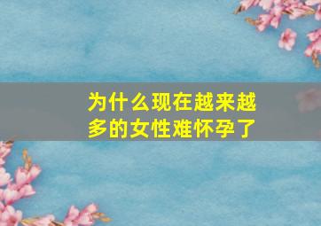 为什么现在越来越多的女性难怀孕了