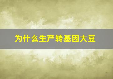 为什么生产转基因大豆