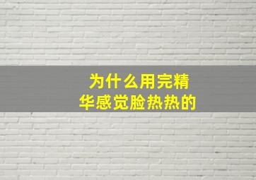 为什么用完精华感觉脸热热的