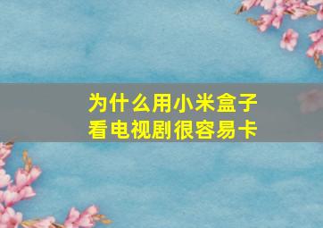 为什么用小米盒子看电视剧很容易卡