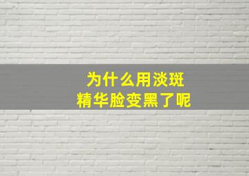 为什么用淡斑精华脸变黑了呢