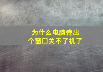 为什么电脑弹出个窗口关不了机了