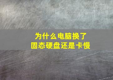 为什么电脑换了固态硬盘还是卡慢