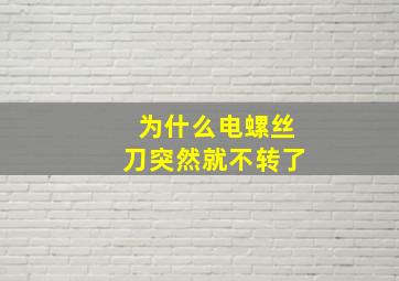 为什么电螺丝刀突然就不转了