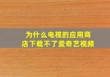 为什么电视的应用商店下载不了爱奇艺视频