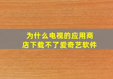 为什么电视的应用商店下载不了爱奇艺软件