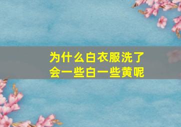 为什么白衣服洗了会一些白一些黄呢