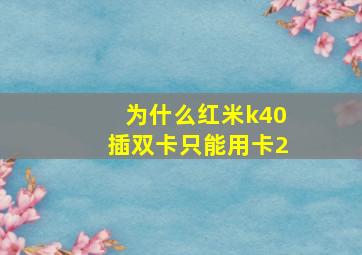 为什么红米k40插双卡只能用卡2