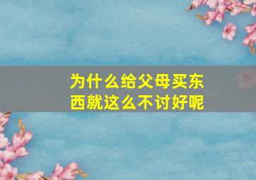 为什么给父母买东西就这么不讨好呢