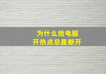 为什么给电脑开热点总是断开