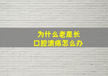 为什么老是长口腔溃疡怎么办