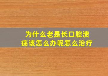 为什么老是长口腔溃疡该怎么办呢怎么治疗