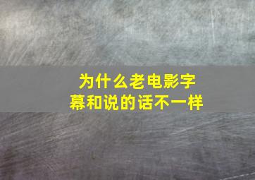 为什么老电影字幕和说的话不一样