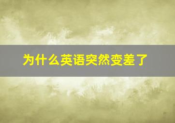 为什么英语突然变差了