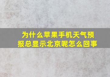 为什么苹果手机天气预报总显示北京呢怎么回事