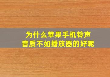 为什么苹果手机铃声音质不如播放器的好呢