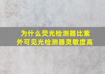 为什么荧光检测器比紫外可见光检测器灵敏度高