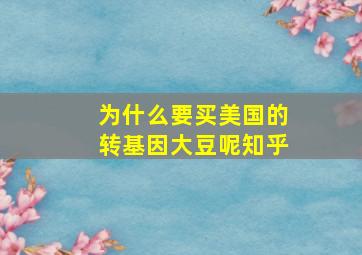 为什么要买美国的转基因大豆呢知乎