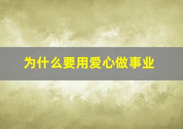 为什么要用爱心做事业