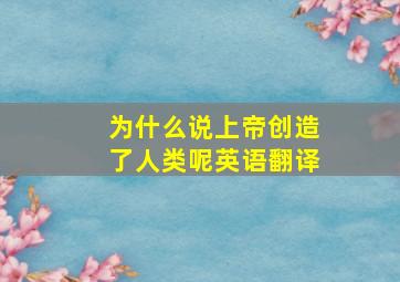 为什么说上帝创造了人类呢英语翻译