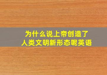 为什么说上帝创造了人类文明新形态呢英语