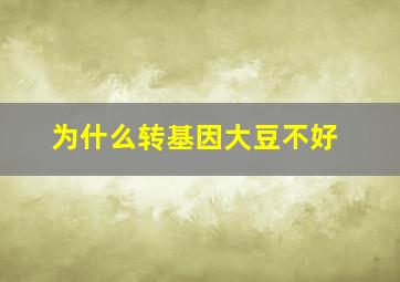 为什么转基因大豆不好