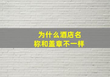 为什么酒店名称和盖章不一样