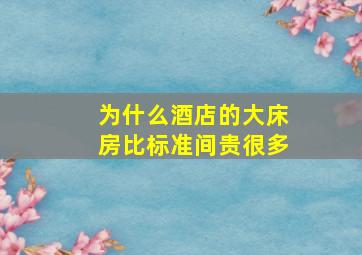 为什么酒店的大床房比标准间贵很多