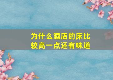 为什么酒店的床比较高一点还有味道